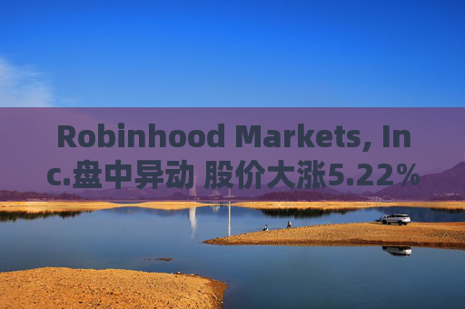 Robinhood Markets, Inc.盘中异动 股价大涨5.22%报23.60美元