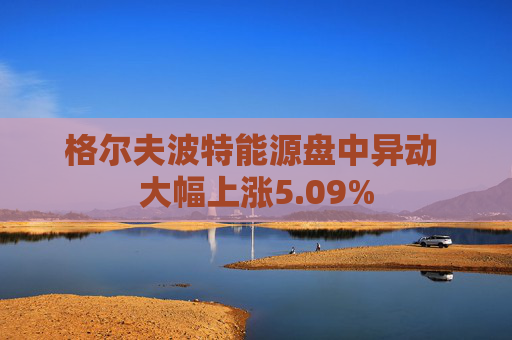 格尔夫波特能源盘中异动 大幅上涨5.09%