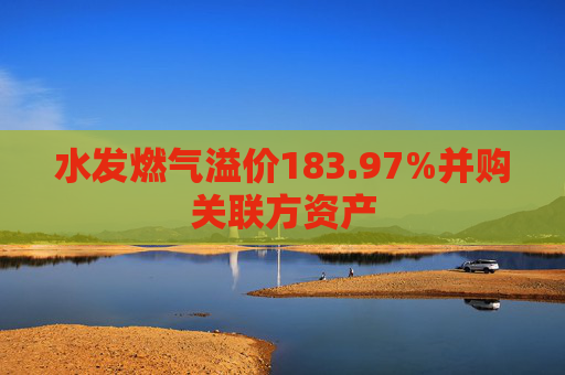 水发燃气溢价183.97%并购关联方资产