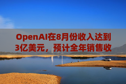 OpenAI在8月份收入达到3亿美元，预计全年销售收入大约37亿美元  第1张