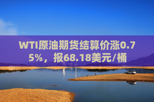 WTI原油期货结算价涨0.75%，报68.18美元/桶  第1张