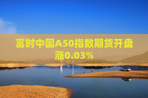 富时中国A50指数期货开盘涨0.03%  第1张