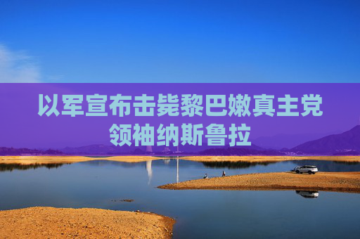 以军宣布击毙黎巴嫩真主党领袖纳斯鲁拉  第1张