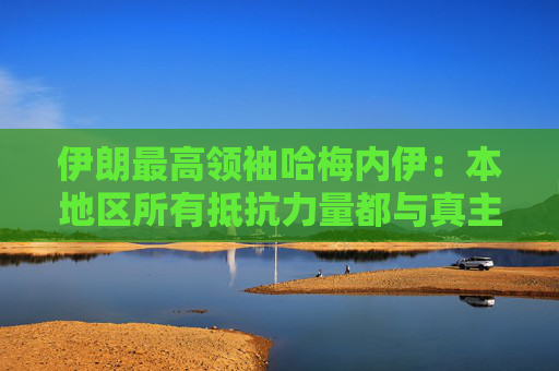 伊朗最高领袖哈梅内伊：本地区所有抵抗力量都与真主党并肩作战  第1张