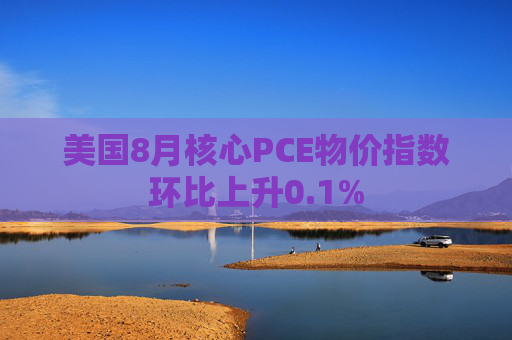 美国8月核心PCE物价指数环比上升0.1%