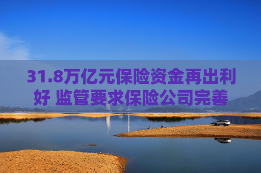 31.8万亿元保险资金再出利好 监管要求保险公司完善内部长周期考核机制