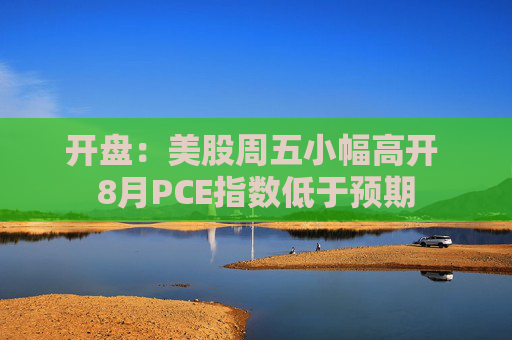 开盘：美股周五小幅高开 8月PCE指数低于预期