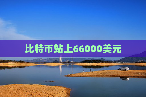 比特币站上66000美元