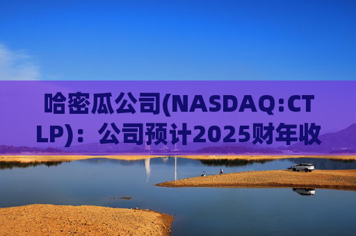 哈密瓜公司(NASDAQ:CTLP)：公司预计2025财年收入增长15-20%，调整后EBITDA增长约40%  第1张