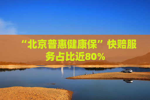 “北京普惠健康保”快赔服务占比近80%  第1张