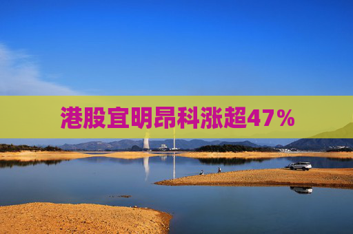 港股宜明昂科涨超47%