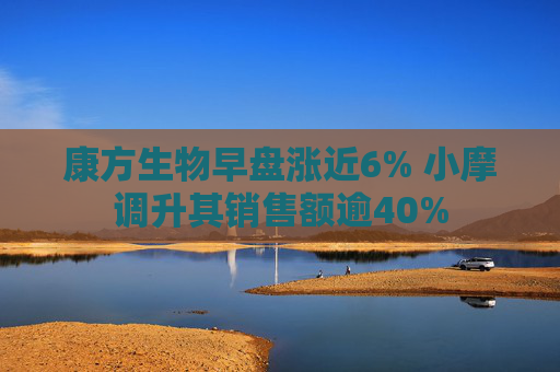 康方生物早盘涨近6% 小摩调升其销售额逾40%  第1张