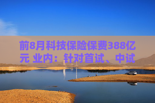 前8月科技保险保费388亿元 业内：针对首试、中试方面仍有保障空白待完善  第1张