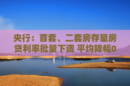 央行：首套、二套房存量房贷利率批量下调 平均降幅0.5%左右  第1张