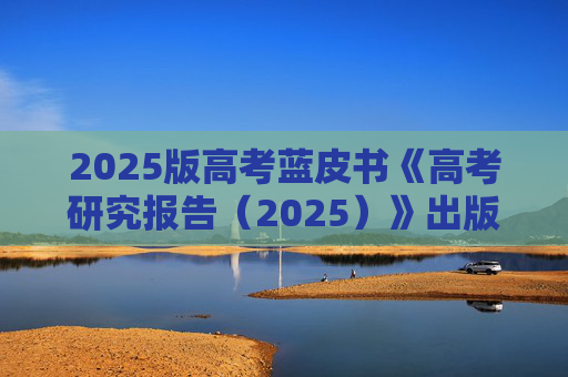 2025版高考蓝皮书《高考研究报告（2025）》出版发行