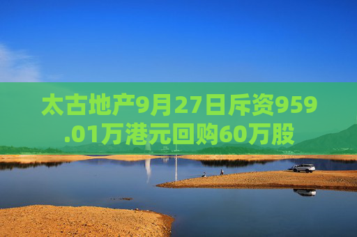 太古地产9月27日斥资959.01万港元回购60万股