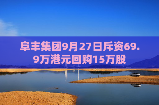 阜丰集团9月27日斥资69.9万港元回购15万股  第1张