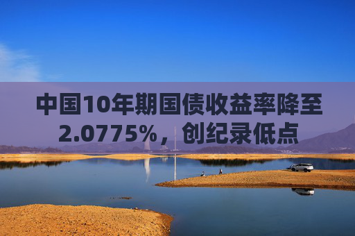 中国10年期国债收益率降至2.0775%，创纪录低点  第1张