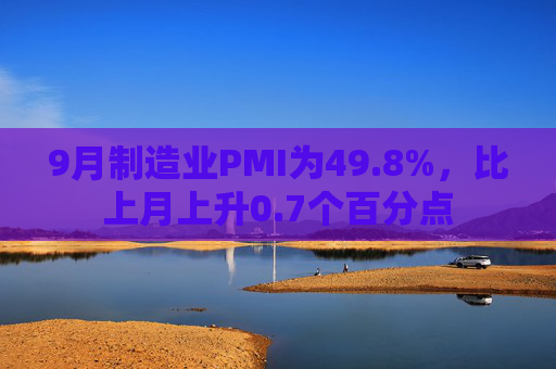 9月制造业PMI为49.8%，比上月上升0.7个百分点