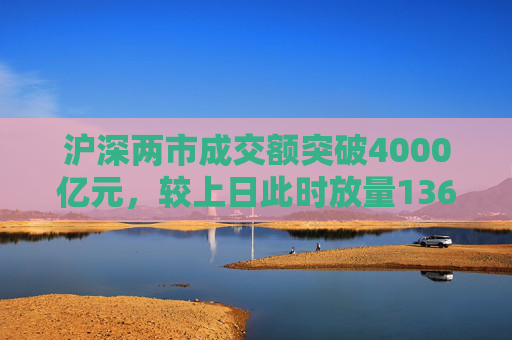 沪深两市成交额突破4000亿元，较上日此时放量1363亿元  第1张