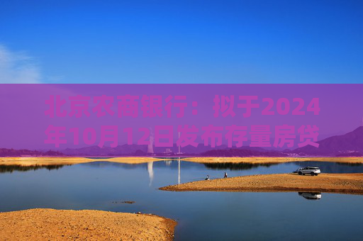 北京农商银行：拟于2024年10月12日发布存量房贷利率调整具体操作细则