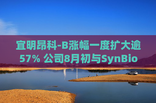 宜明昂科-B涨幅一度扩大逾57% 公司8月初与SynBioTx达成合作