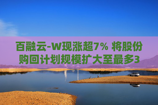 百融云-W现涨超7% 将股份购回计划规模扩大至最多3.75亿港元