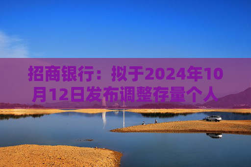 招商银行：拟于2024年10月12日发布调整存量个人住房贷款利率具体操作细则