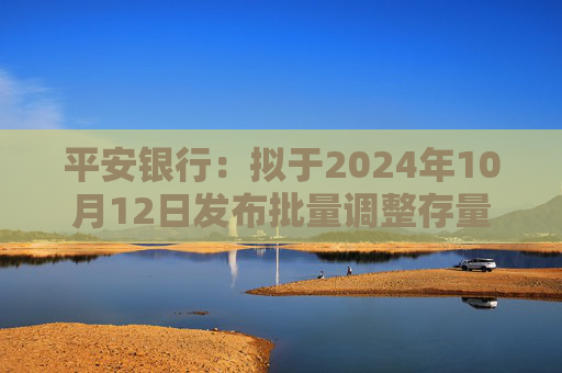 平安银行：拟于2024年10月12日发布批量调整存量房贷利率具体操作细则