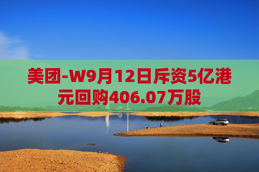 美团-W9月12日斥资5亿港元回购406.07万股