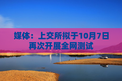 媒体：上交所拟于10月7日再次开展全网测试  第1张