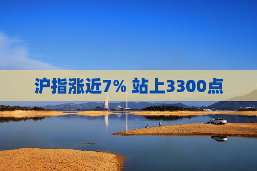 沪指涨近7% 站上3300点  第1张