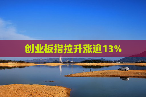 创业板指拉升涨逾13%