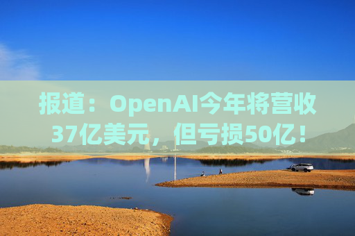 报道：OpenAI今年将营收37亿美元，但亏损50亿！  第1张