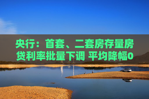 央行：首套、二套房存量房贷利率批量下调 平均降幅0.5％左右  第1张