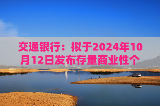 交通银行：拟于2024年10月12日发布存量商业性个人住房贷款利率调整具体操作事宜  第1张