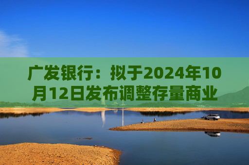 广发银行：拟于2024年10月12日发布调整存量商业性个人住房贷款利率具体操作细则  第1张