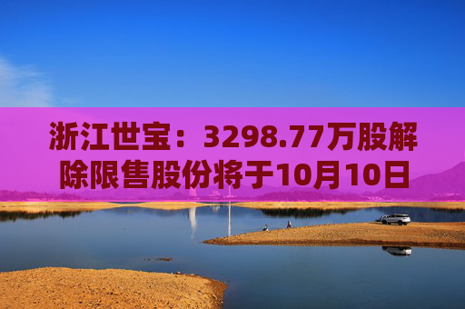 浙江世宝：3298.77万股解除限售股份将于10月10日上市流通