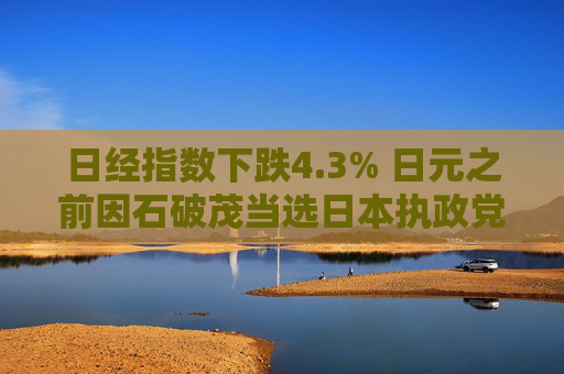 日经指数下跌4.3% 日元之前因石破茂当选日本执政党党魁而大涨  第1张