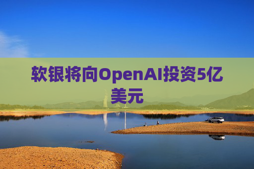 软银将向OpenAI投资5亿美元