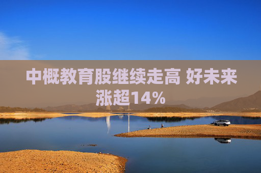 中概教育股继续走高 好未来涨超14%