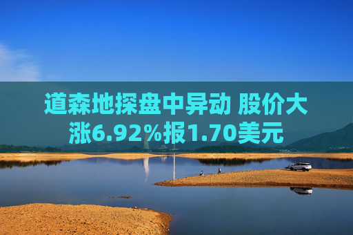 道森地探盘中异动 股价大涨6.92%报1.70美元