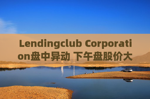 Lendingclub Corporation盘中异动 下午盘股价大涨5.08%报11.59美元  第1张