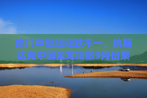 热门中概股涨跌不一，纳斯达克中国金龙指数9月份累计上涨近30%  第1张