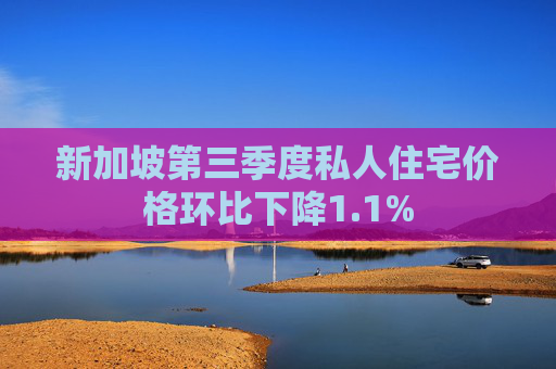 新加坡第三季度私人住宅价格环比下降1.1%