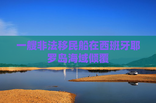 一艘非法移民船在西班牙耶罗岛海域倾覆