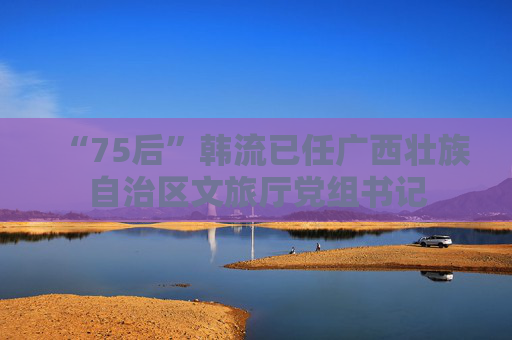 “75后”韩流已任广西壮族自治区文旅厅党组书记  第1张