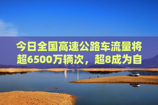 今日全国高速公路车流量将超6500万辆次，超8成为自驾  第1张