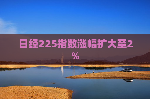 日经225指数涨幅扩大至2%  第1张