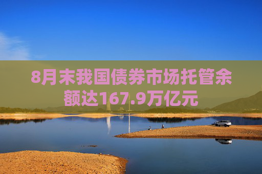 8月末我国债券市场托管余额达167.9万亿元